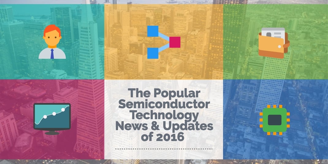 The Popular Semiconductor Technology News & Updates of 2016 You Don't